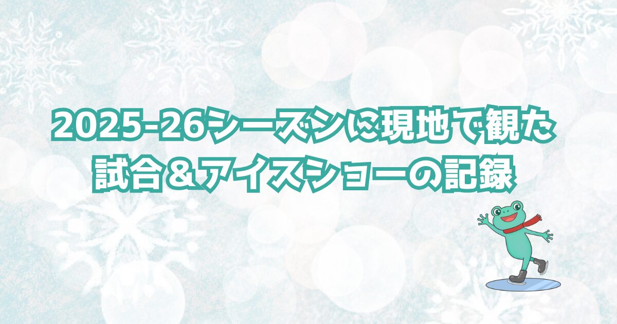 白っぽい背景にけろわんのアイコンと「2025-26シーズンに現地で観た試合＆アイスショーの記録」の文字が載っている画像